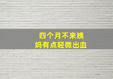 四个月不来姨妈有点轻微出血