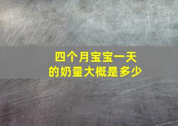 四个月宝宝一天的奶量大概是多少