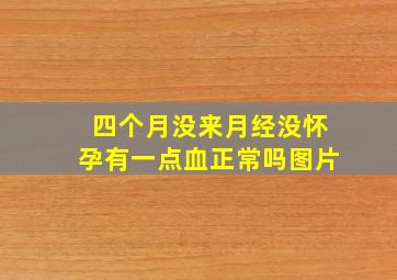 四个月没来月经没怀孕有一点血正常吗图片