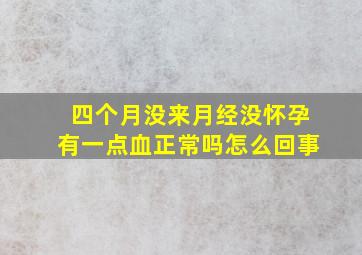 四个月没来月经没怀孕有一点血正常吗怎么回事