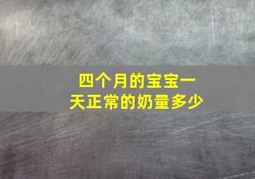 四个月的宝宝一天正常的奶量多少