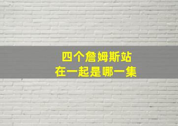 四个詹姆斯站在一起是哪一集