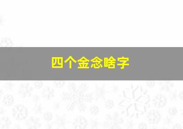 四个金念啥字