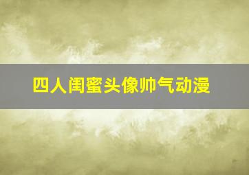 四人闺蜜头像帅气动漫