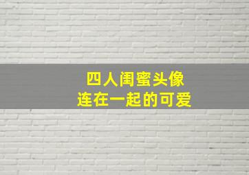 四人闺蜜头像连在一起的可爱