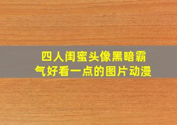 四人闺蜜头像黑暗霸气好看一点的图片动漫