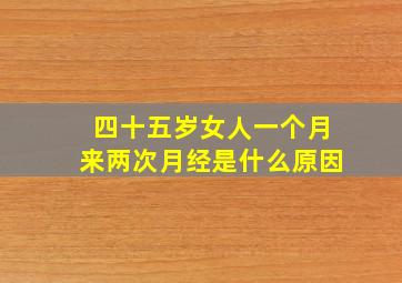 四十五岁女人一个月来两次月经是什么原因