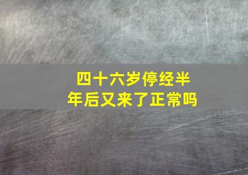 四十六岁停经半年后又来了正常吗