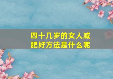 四十几岁的女人减肥好方法是什么呢