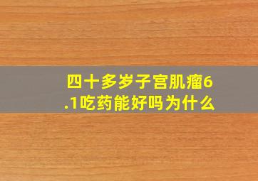 四十多岁子宫肌瘤6.1吃药能好吗为什么