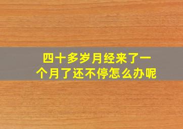 四十多岁月经来了一个月了还不停怎么办呢