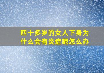 四十多岁的女人下身为什么会有炎症呢怎么办