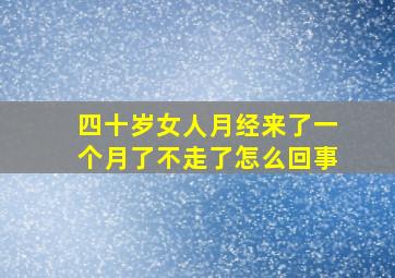 四十岁女人月经来了一个月了不走了怎么回事