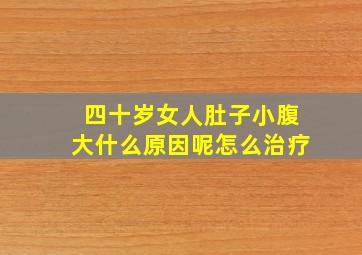 四十岁女人肚子小腹大什么原因呢怎么治疗