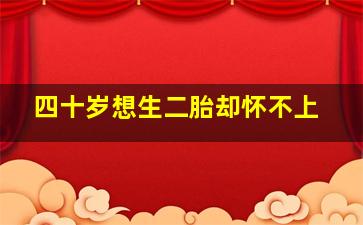 四十岁想生二胎却怀不上