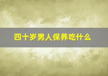 四十岁男人保养吃什么