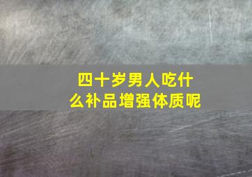 四十岁男人吃什么补品增强体质呢