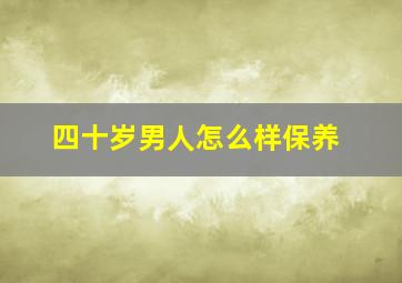 四十岁男人怎么样保养