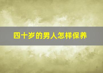 四十岁的男人怎样保养