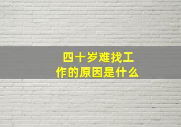 四十岁难找工作的原因是什么