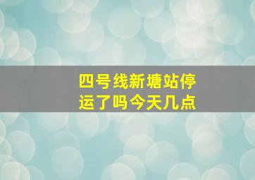 四号线新塘站停运了吗今天几点