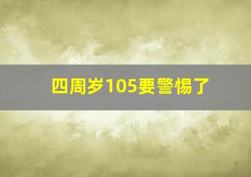 四周岁105要警惕了