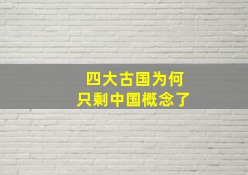 四大古国为何只剩中国概念了