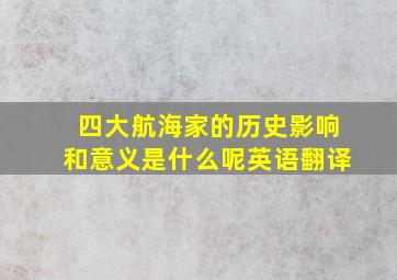 四大航海家的历史影响和意义是什么呢英语翻译