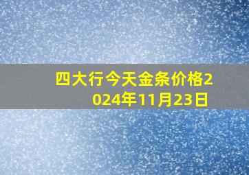 四大行今天金条价格2024年11月23日