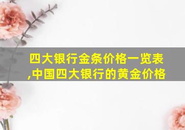 四大银行金条价格一览表,中国四大银行的黄金价格