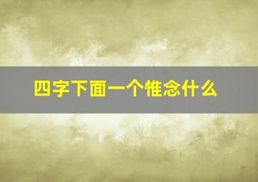 四字下面一个惟念什么