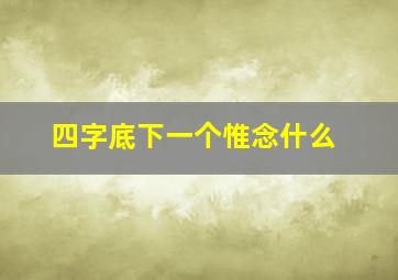 四字底下一个惟念什么