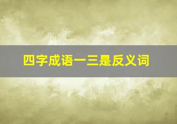 四字成语一三是反义词