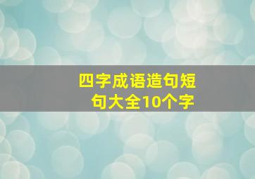 四字成语造句短句大全10个字