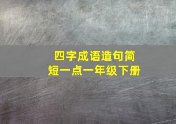 四字成语造句简短一点一年级下册