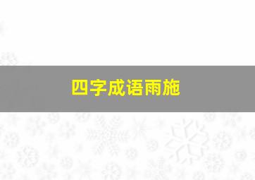 四字成语雨施