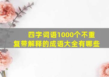 四字词语1000个不重复带解释的成语大全有哪些