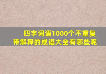 四字词语1000个不重复带解释的成语大全有哪些呢