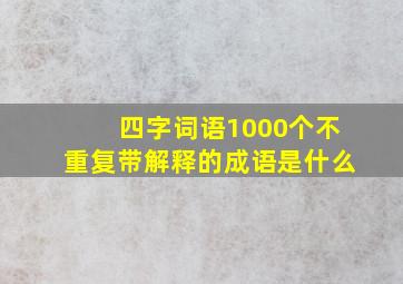 四字词语1000个不重复带解释的成语是什么