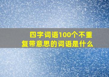 四字词语100个不重复带意思的词语是什么