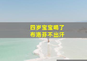 四岁宝宝喝了布洛芬不出汗