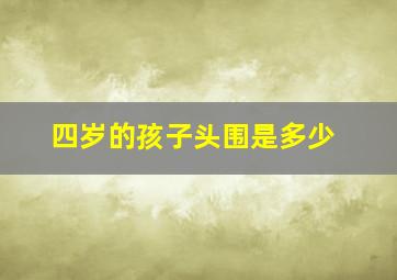 四岁的孩子头围是多少