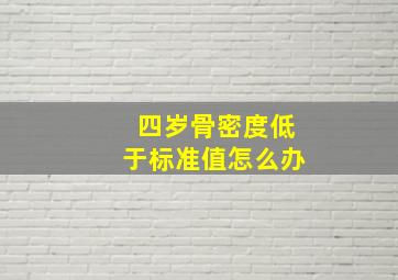 四岁骨密度低于标准值怎么办