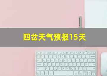 四岔天气预报15天