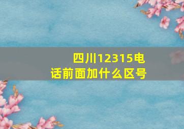 四川12315电话前面加什么区号