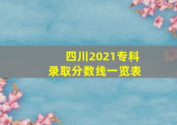 四川2021专科录取分数线一览表