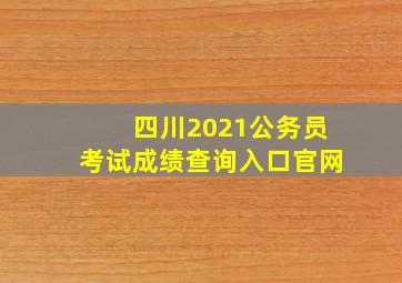 四川2021公务员考试成绩查询入口官网