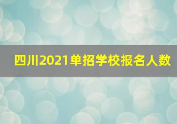 四川2021单招学校报名人数