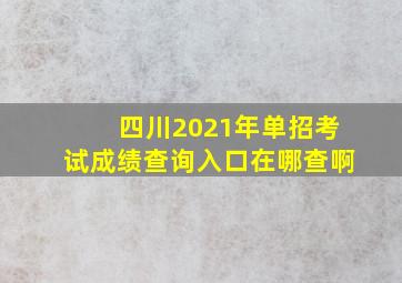 四川2021年单招考试成绩查询入口在哪查啊