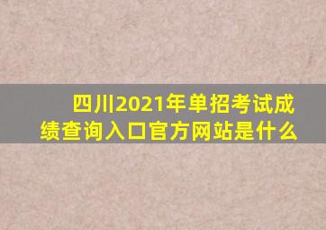 四川2021年单招考试成绩查询入口官方网站是什么